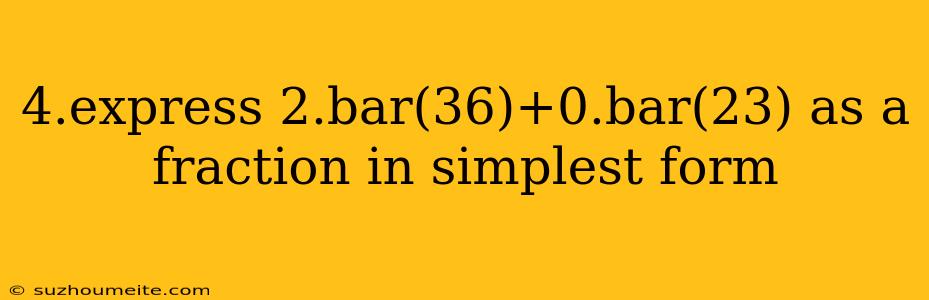 4.express 2.bar(36)+0.bar(23) As A Fraction In Simplest Form