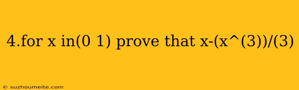 4.for X In(0 1) Prove That X-(x^(3))/(3)