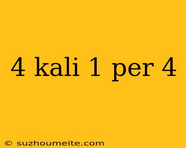 4 Kali 1 Per 4