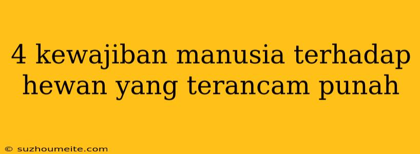 4 Kewajiban Manusia Terhadap Hewan Yang Terancam Punah