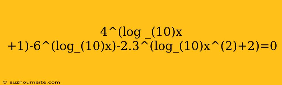 4^(log _(10)x+1)-6^(log_(10)x)-2.3^(log_(10)x^(2)+2)=0