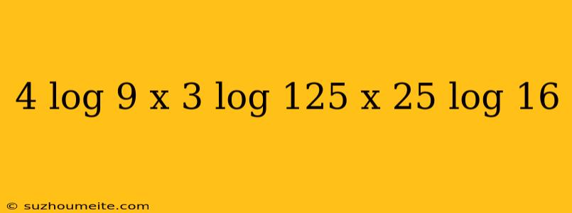 4 Log 9 X 3 Log 125 X 25 Log 16