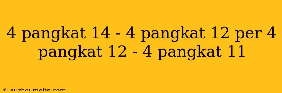 4 Pangkat 14 - 4 Pangkat 12 Per 4 Pangkat 12 - 4 Pangkat 11