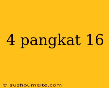 4 Pangkat 16