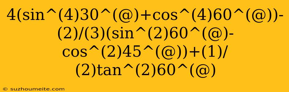 4(sin^(4)30^(@)+cos^(4)60^(@))-(2)/(3)(sin^(2)60^(@)-cos^(2)45^(@))+(1)/(2)tan^(2)60^(@)