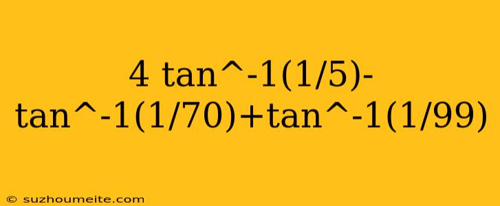 4 Tan^-1(1/5)-tan^-1(1/70)+tan^-1(1/99)