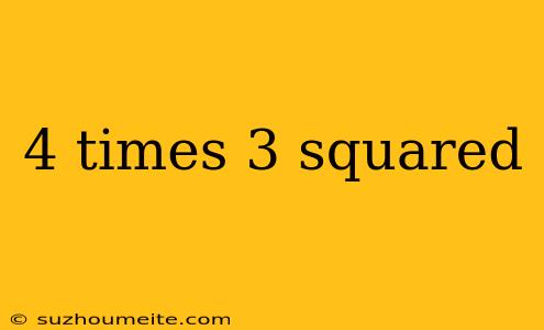 4 Times 3 Squared