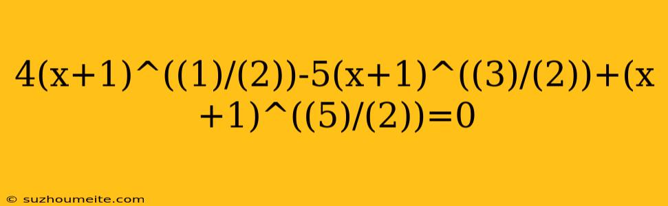 4(x+1)^((1)/(2))-5(x+1)^((3)/(2))+(x+1)^((5)/(2))=0