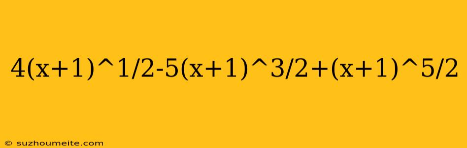 4(x+1)^1/2-5(x+1)^3/2+(x+1)^5/2