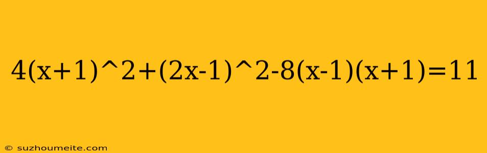 4(x+1)^2+(2x-1)^2-8(x-1)(x+1)=11