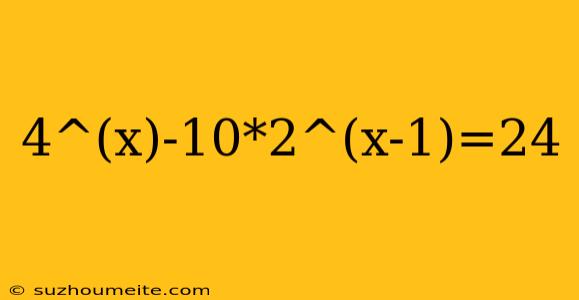 4^(x)-10*2^(x-1)=24