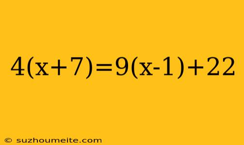 4(x+7)=9(x-1)+22