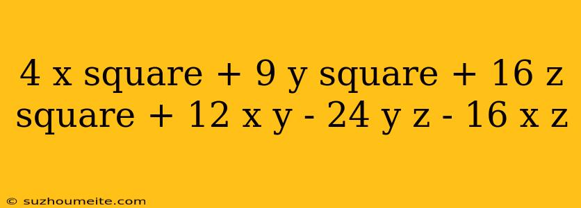 4 X Square + 9 Y Square + 16 Z Square + 12 X Y - 24 Y Z - 16 X Z