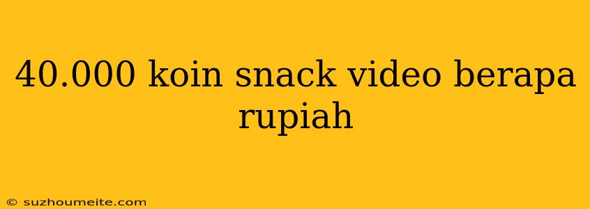 40.000 Koin Snack Video Berapa Rupiah