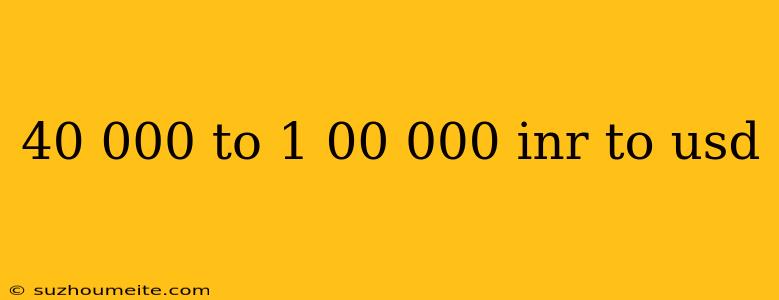 40 000 To 1 00 000 Inr To Usd