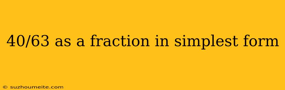 40/63 As A Fraction In Simplest Form