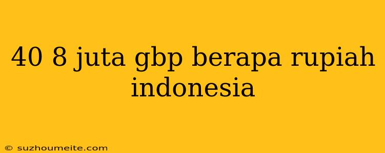 40 8 Juta Gbp Berapa Rupiah Indonesia