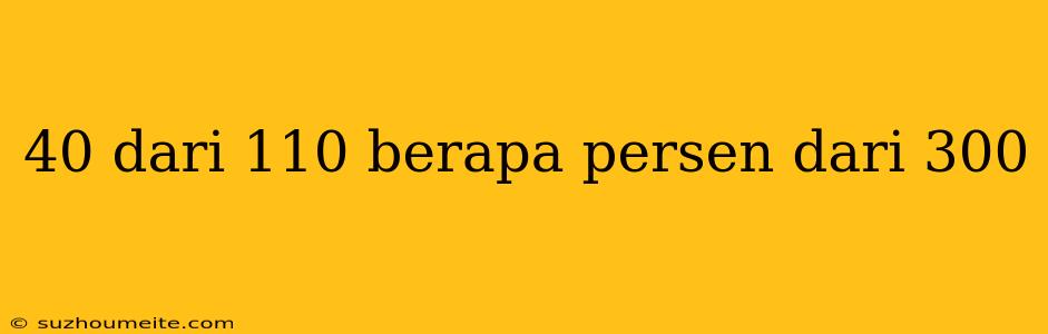 40 Dari 110 Berapa Persen Dari 300