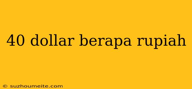 40 Dollar Berapa Rupiah