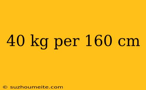 40 Kg Per 160 Cm