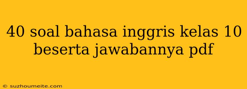 40 Soal Bahasa Inggris Kelas 10 Beserta Jawabannya Pdf