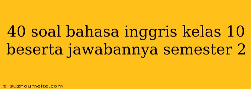 40 Soal Bahasa Inggris Kelas 10 Beserta Jawabannya Semester 2