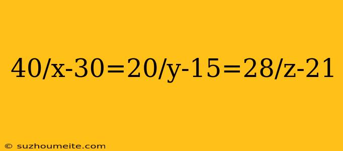 40/x-30=20/y-15=28/z-21