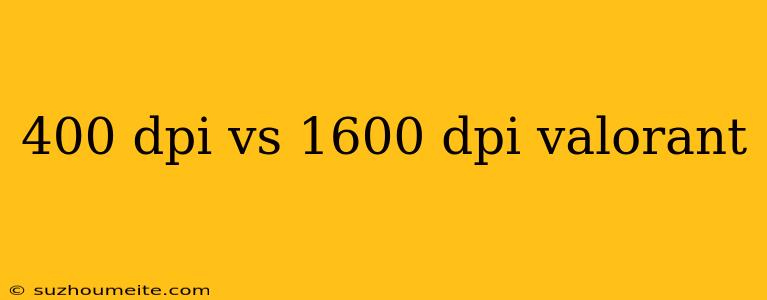 400 Dpi Vs 1600 Dpi Valorant