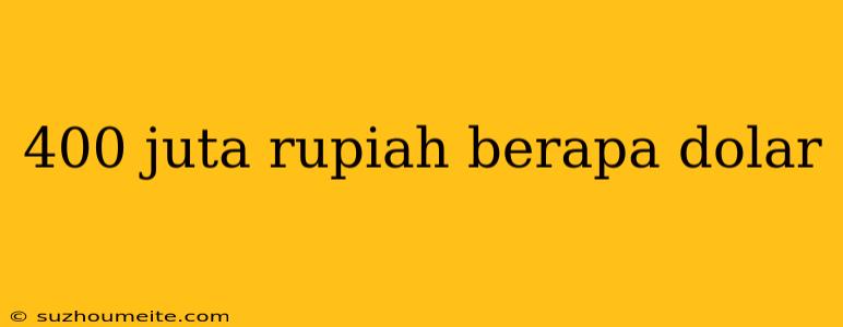 400 Juta Rupiah Berapa Dolar