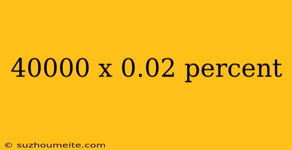 40000 X 0.02 Percent