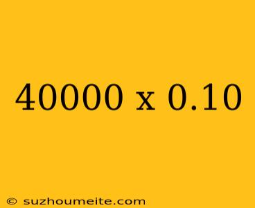 40000 X 0.10