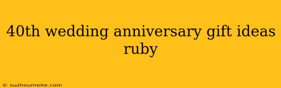 40th Wedding Anniversary Gift Ideas Ruby