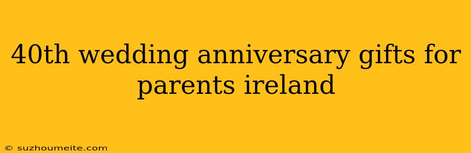 40th Wedding Anniversary Gifts For Parents Ireland