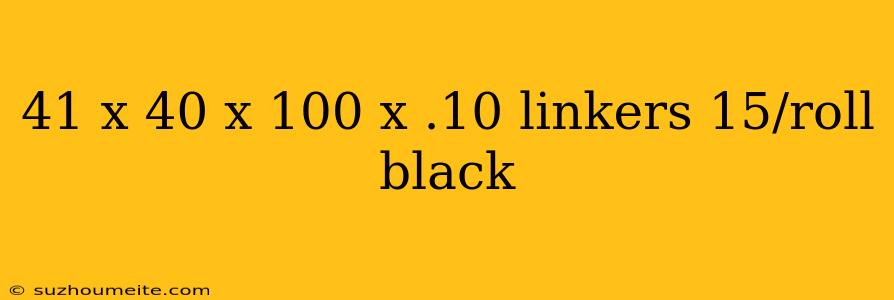 41 X 40 X 100 X .10 Linkers 15/roll Black