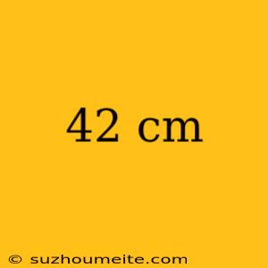 42 Cm