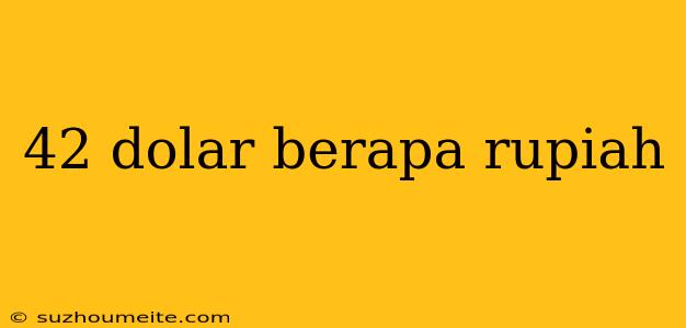 42 Dolar Berapa Rupiah