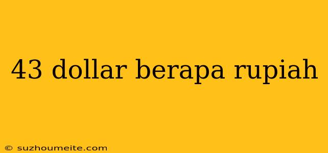 43 Dollar Berapa Rupiah