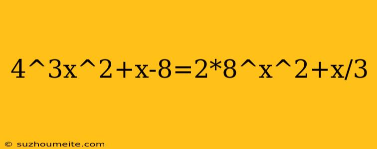 4^3x^2+x-8=2*8^x^2+x/3