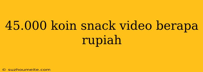 45.000 Koin Snack Video Berapa Rupiah