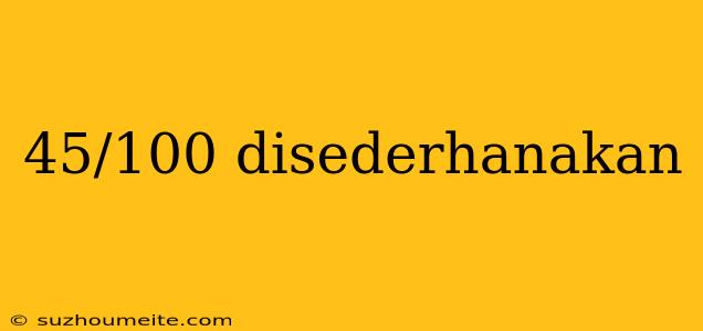 45/100 Disederhanakan