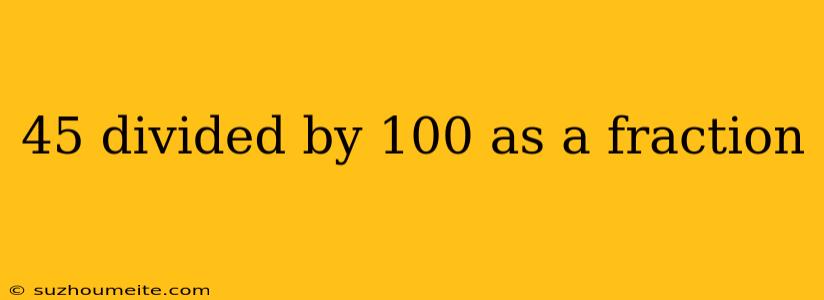 45 Divided By 100 As A Fraction