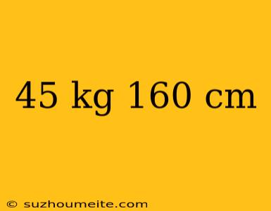 45 Kg 160 Cm