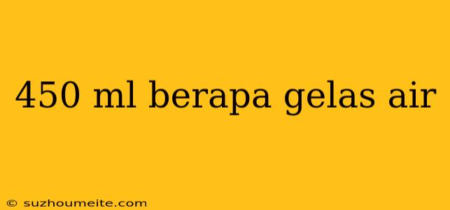 450 Ml Berapa Gelas Air