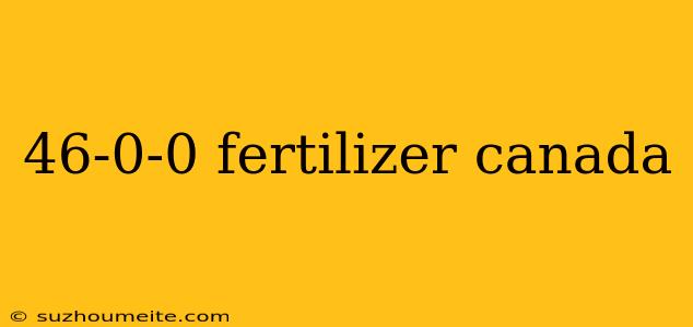 46-0-0 Fertilizer Canada