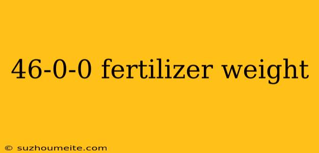 46-0-0 Fertilizer Weight