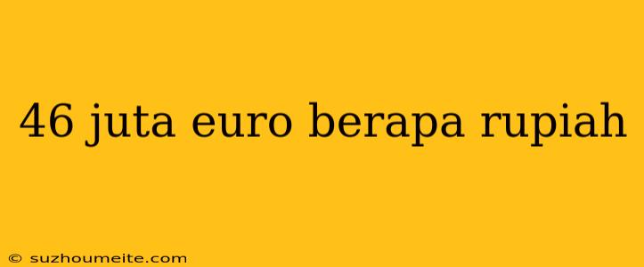 46 Juta Euro Berapa Rupiah