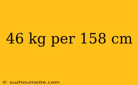 46 Kg Per 158 Cm