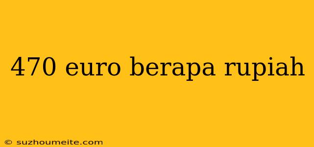 470 Euro Berapa Rupiah