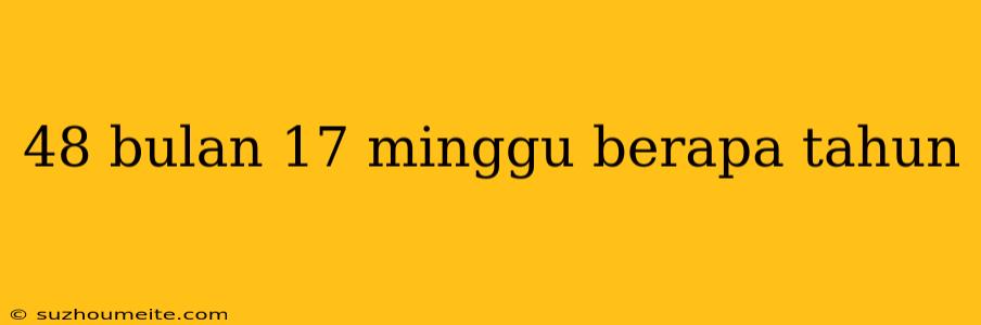 48 Bulan 17 Minggu Berapa Tahun