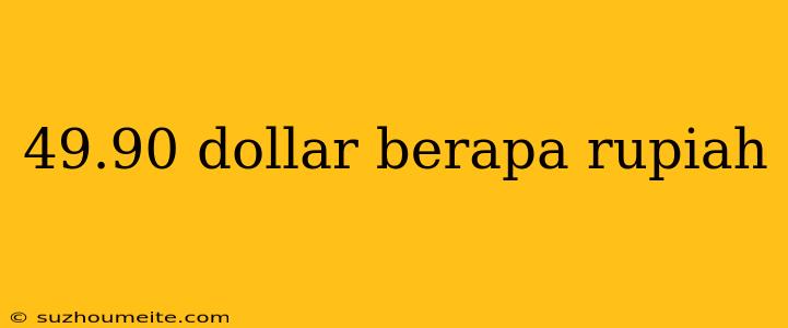 49.90 Dollar Berapa Rupiah